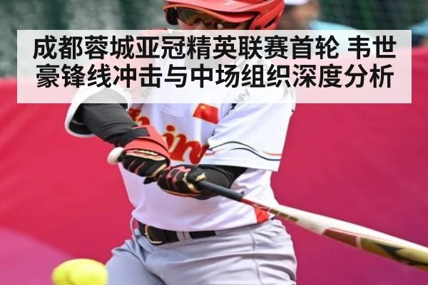 成都蓉城亚冠精英联赛首轮 韦世豪锋线冲击与中场组织深度分析
