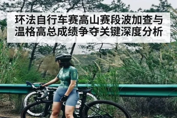 环法自行车赛高山赛段波加查与温格高总成绩争夺关键深度分析