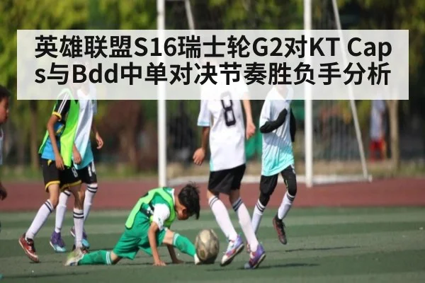 英雄联盟S16瑞士轮G2对KT Caps与Bdd中单对决节奏胜负手分析